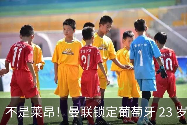 不是莱昂！曼联锁定葡萄牙 23 岁天才！4300 万截胡欧冠豪门