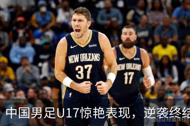 中国男足U17惊艳表现，逆袭终结毕尔巴鄂竞技，提前晋级半决赛