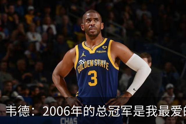 韦德：2006年的总冠军是我最爱的总冠军 当时我是球队绝对核心