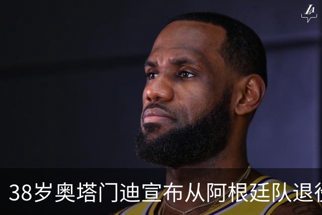 38岁奥塔门迪宣布从阿根廷队退役：对这支队伍的爱将伴随一生